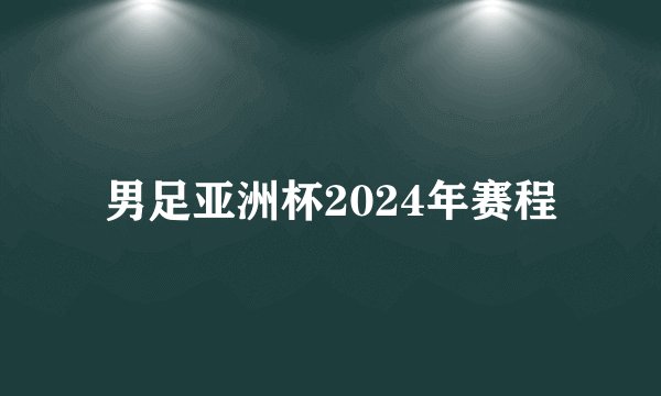 男足亚洲杯2024年赛程