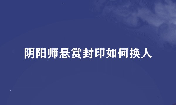 阴阳师悬赏封印如何换人