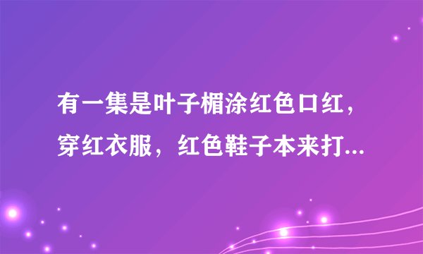 有一集是叶子楣涂红色口红，穿红衣服，红色鞋子本来打算假装上吊，结果真的吊死了，变成厉鬼，是什么鬼片