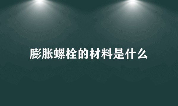 膨胀螺栓的材料是什么