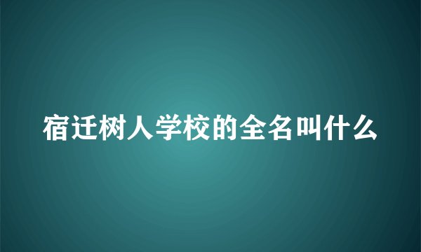 宿迁树人学校的全名叫什么
