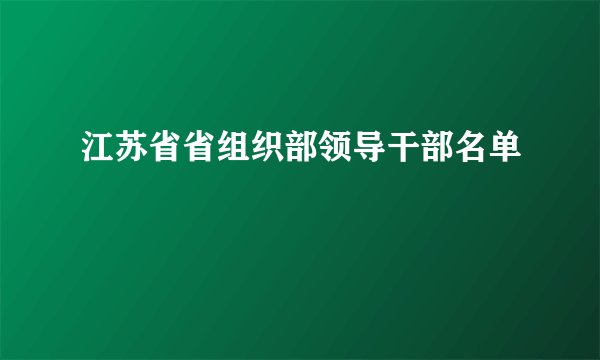 江苏省省组织部领导干部名单