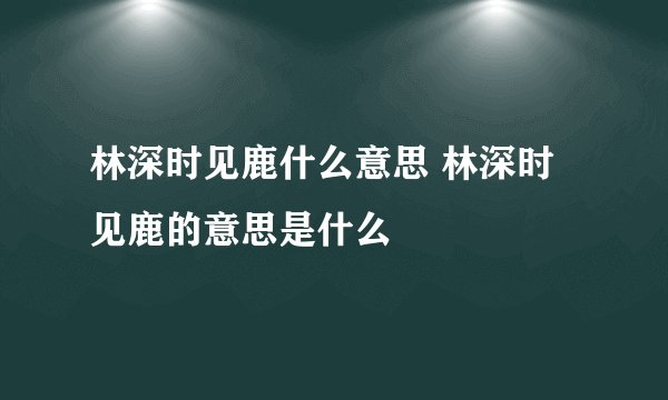 林深时见鹿什么意思 林深时见鹿的意思是什么
