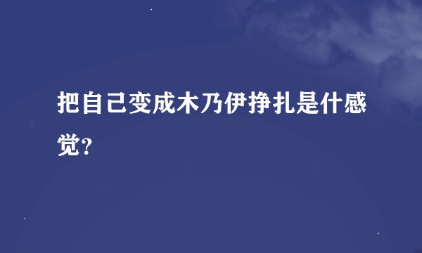 把自己变成木乃伊挣扎是什感觉？