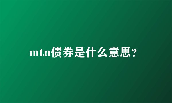 mtn债券是什么意思？