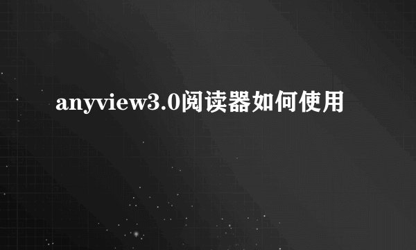 anyview3.0阅读器如何使用