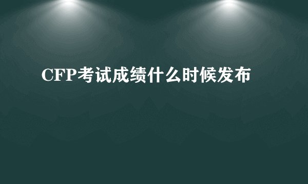 CFP考试成绩什么时候发布