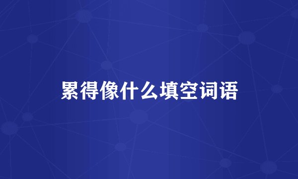 累得像什么填空词语