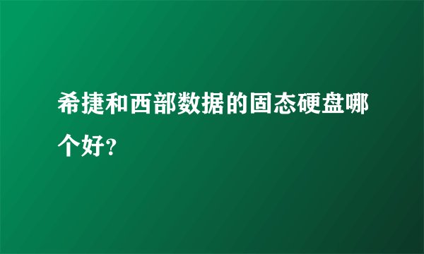希捷和西部数据的固态硬盘哪个好？