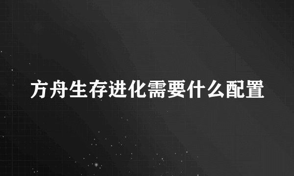 方舟生存进化需要什么配置