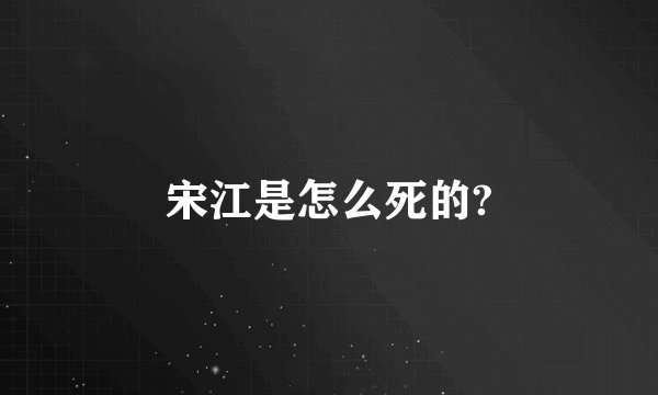 宋江是怎么死的?