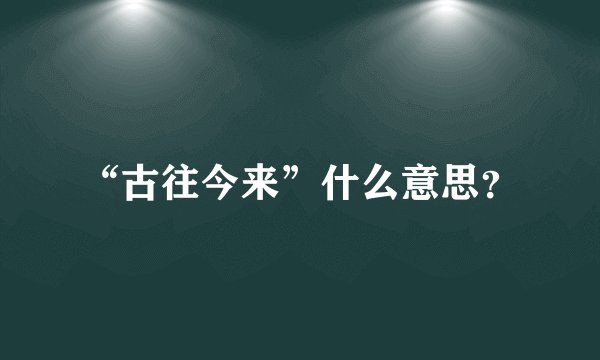 “古往今来”什么意思？