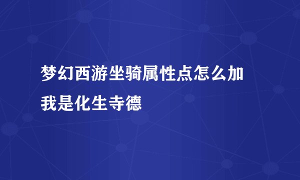 梦幻西游坐骑属性点怎么加 我是化生寺德