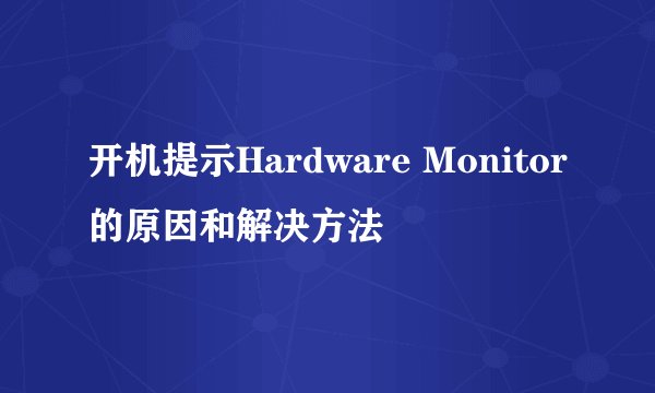 开机提示Hardware Monitor的原因和解决方法