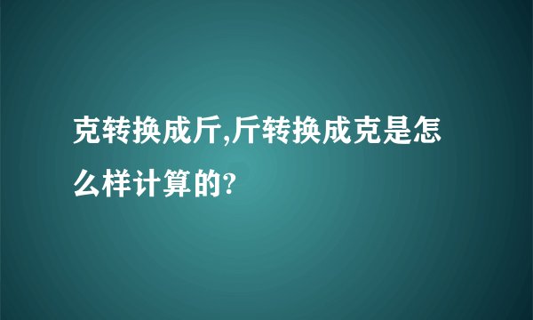 克转换成斤,斤转换成克是怎么样计算的?