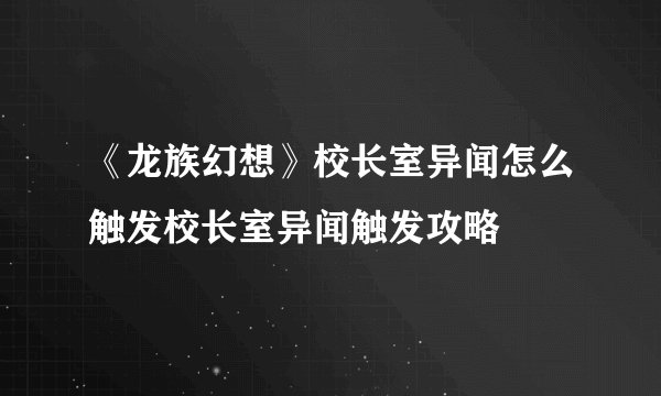 《龙族幻想》校长室异闻怎么触发校长室异闻触发攻略