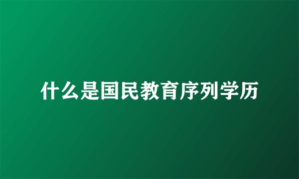 什么是国民教育序列学历