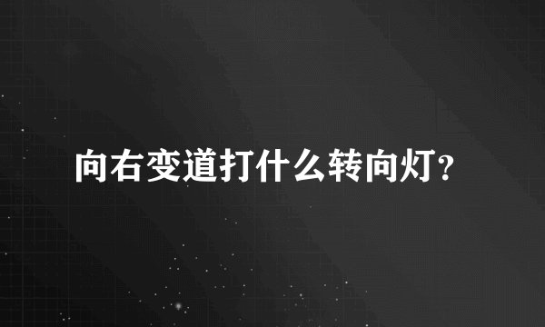 向右变道打什么转向灯？