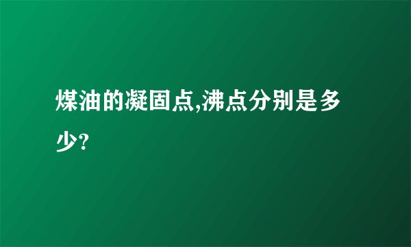 煤油的凝固点,沸点分别是多少?
