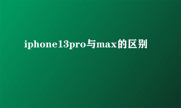 iphone13pro与max的区别