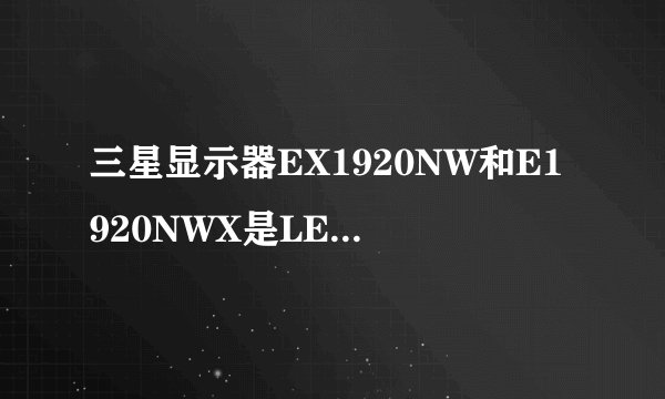 三星显示器EX1920NW和E1920NWX是LED背光的吗？