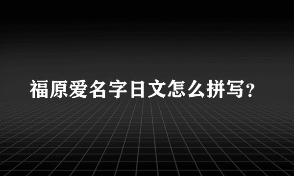 福原爱名字日文怎么拼写？