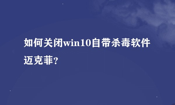 如何关闭win10自带杀毒软件迈克菲？
