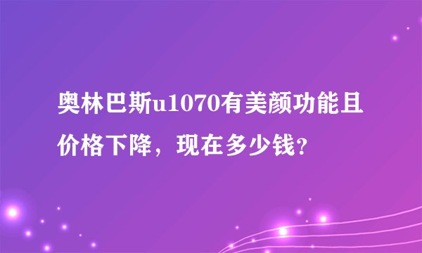 奥林巴斯u1070有美颜功能且价格下降，现在多少钱？