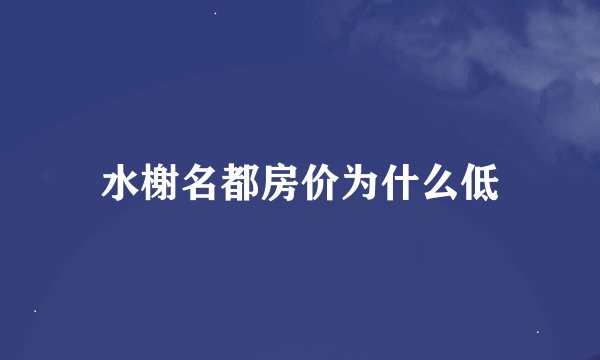 水榭名都房价为什么低