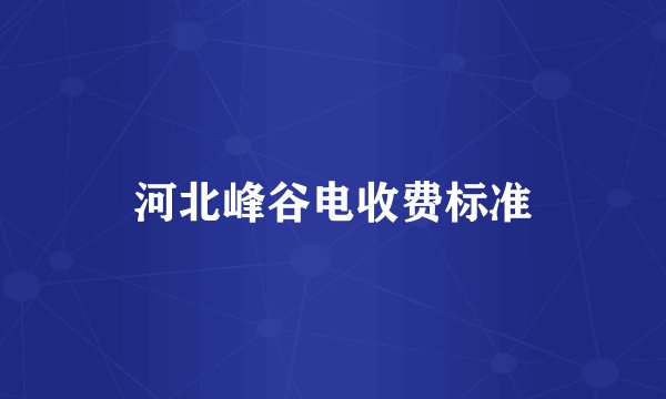 河北峰谷电收费标准