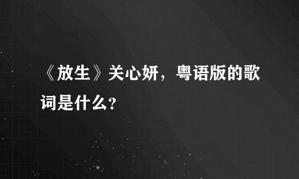 《放生》关心妍，粤语版的歌词是什么？