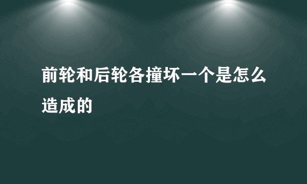 前轮和后轮各撞坏一个是怎么造成的