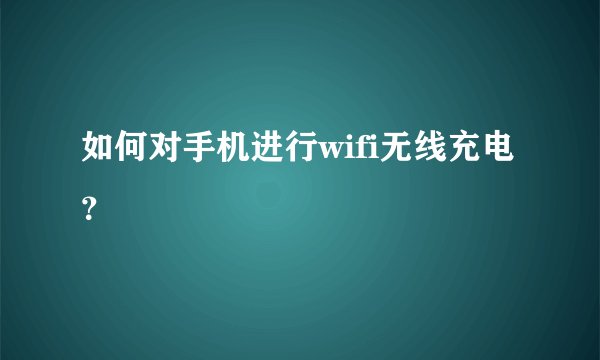 如何对手机进行wifi无线充电？
