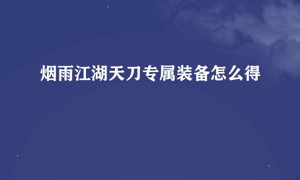 烟雨江湖天刀专属装备怎么得