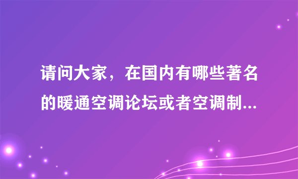 请问大家，在国内有哪些著名的暖通空调论坛或者空调制冷社区?