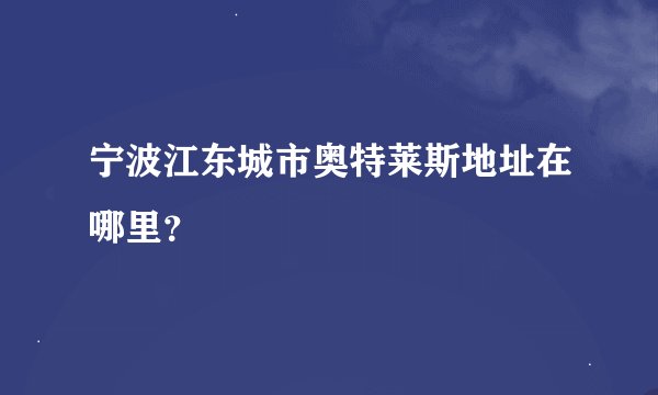 宁波江东城市奥特莱斯地址在哪里？