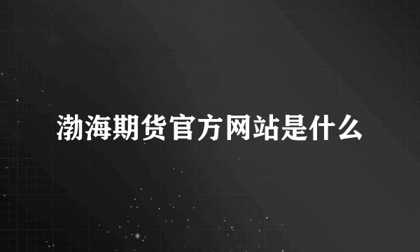 渤海期货官方网站是什么