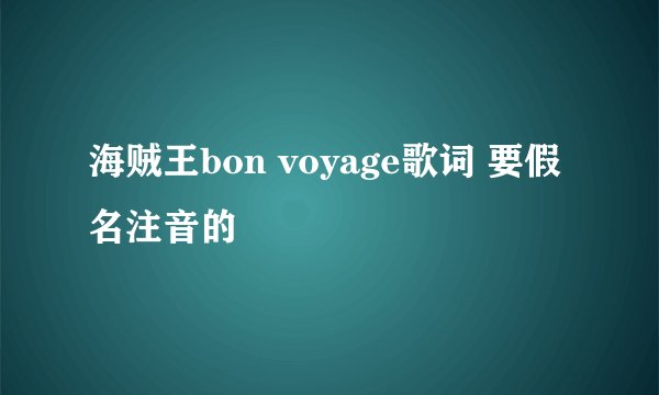 海贼王bon voyage歌词 要假名注音的