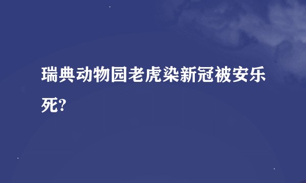 瑞典动物园老虎染新冠被安乐死?