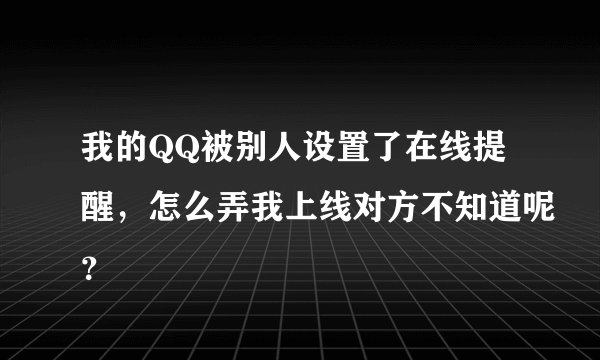 我的QQ被别人设置了在线提醒，怎么弄我上线对方不知道呢？