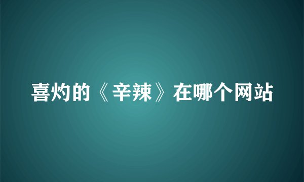 喜灼的《辛辣》在哪个网站