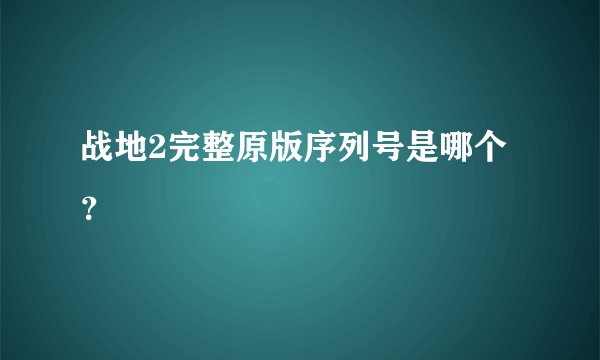 战地2完整原版序列号是哪个？