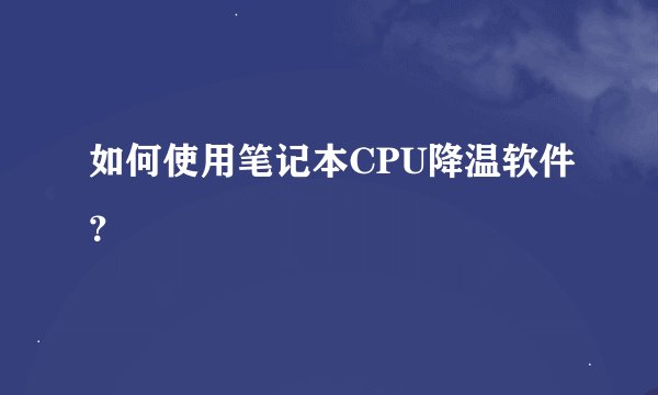 如何使用笔记本CPU降温软件？