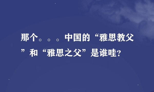 那个。。。中国的“雅思教父”和“雅思之父”是谁哇？