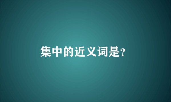 集中的近义词是？