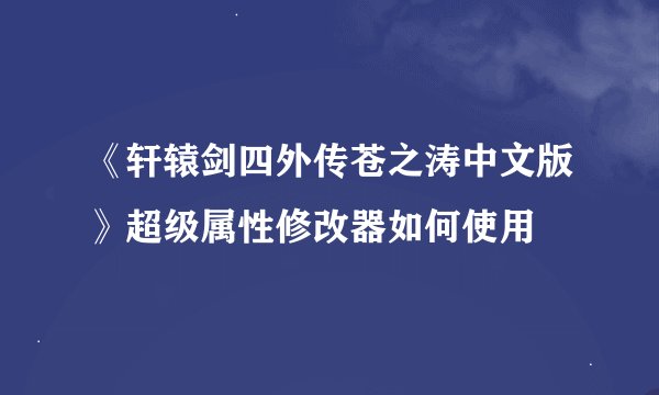 《轩辕剑四外传苍之涛中文版》超级属性修改器如何使用