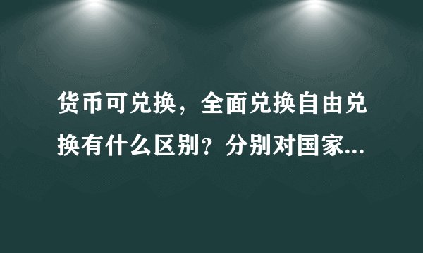 货币可兑换，全面兑换自由兑换有什么区别？分别对国家的进出口有什么影响？对本币和外汇有什么影响？