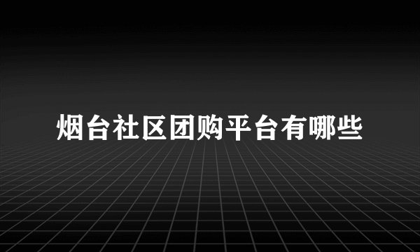 烟台社区团购平台有哪些