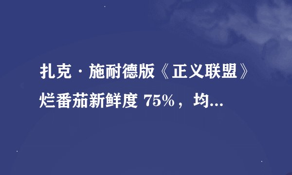 扎克·施耐德版《正义联盟》烂番茄新鲜度 75%，均分 6.8，口碑不如预期，你怎么看？