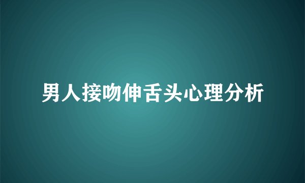 男人接吻伸舌头心理分析